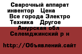 Сварочный аппарат инвентор › Цена ­ 500 - Все города Электро-Техника » Другое   . Амурская обл.,Селемджинский р-н